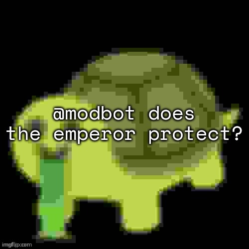 Low Quality Barfing Turtle | @modbot does the emperor protect? | image tagged in low quality barfing turtle | made w/ Imgflip meme maker
