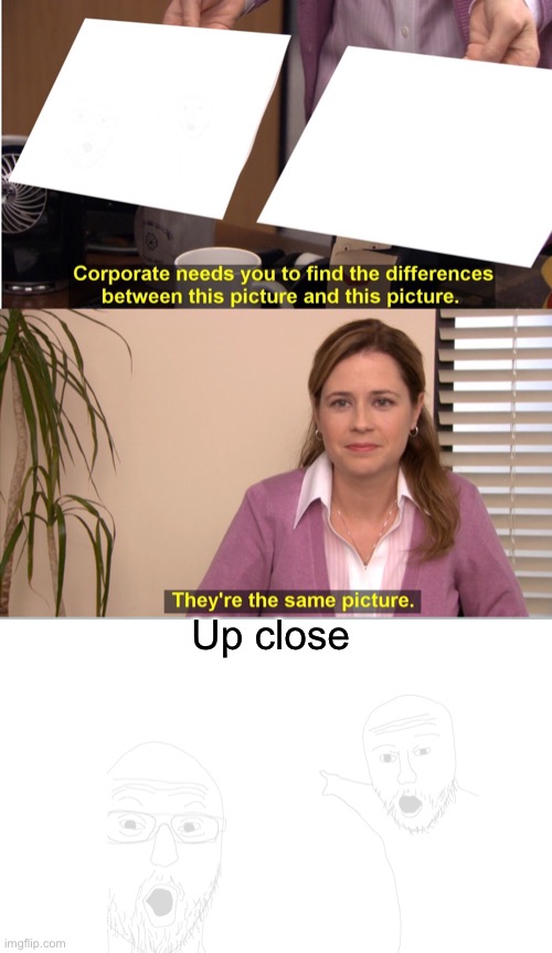 Up close | image tagged in memes,they're the same picture | made w/ Imgflip meme maker