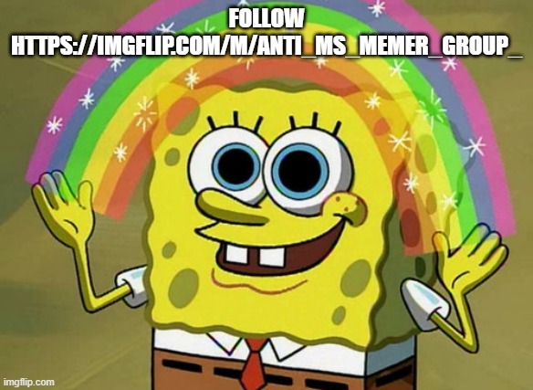 Imagination Spongebob | FOLLOW HTTPS://IMGFLIP.COM/M/ANTI_MS_MEMER_GROUP_ | image tagged in memes,imagination spongebob | made w/ Imgflip meme maker