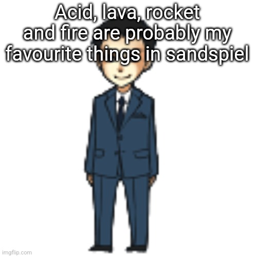 Moriarty but a shimeji | Acid, lava, rocket and fire are probably my favourite things in sandspiel | image tagged in moriarty but a shimeji | made w/ Imgflip meme maker