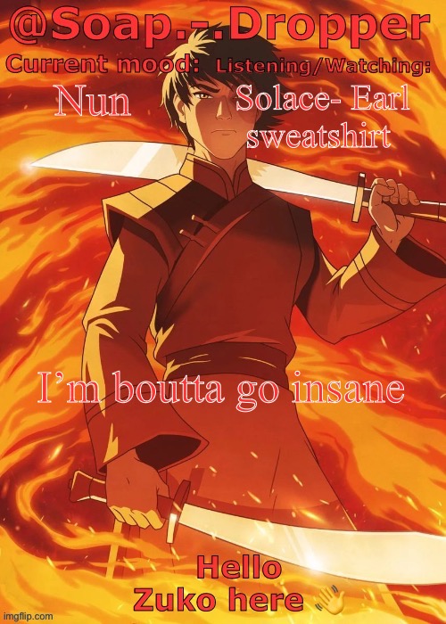 Soap Droppers Zuko template | Nun; Solace- Earl sweatshirt; I’m boutta go insane | image tagged in soap droppers zuko template | made w/ Imgflip meme maker