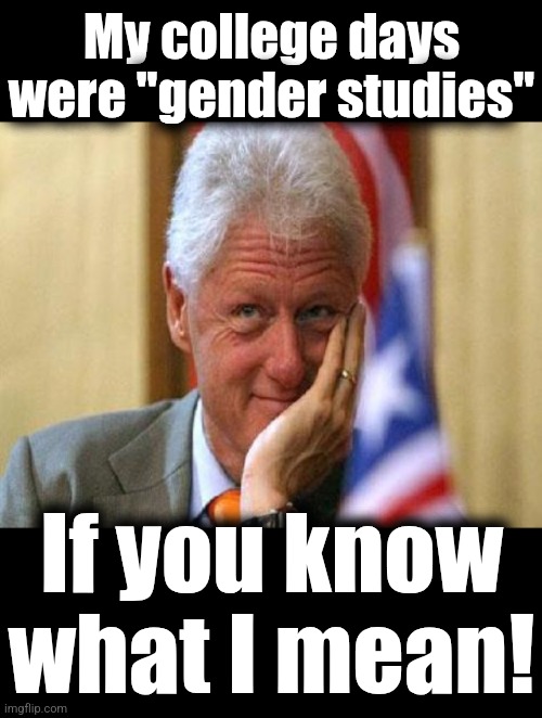 My college days were "gender studies" If you know
what I mean! | image tagged in smiling bill clinton,blank black | made w/ Imgflip meme maker