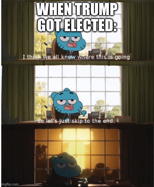 I think we all know where this is going | WHEN TRUMP GOT ELECTED: | image tagged in i think we all know where this is going | made w/ Imgflip meme maker