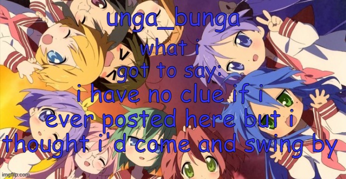 unga bunga lucky star temp | i have no clue if i ever posted here but i thought i'd come and swing by | image tagged in unga bunga lucky star temp | made w/ Imgflip meme maker