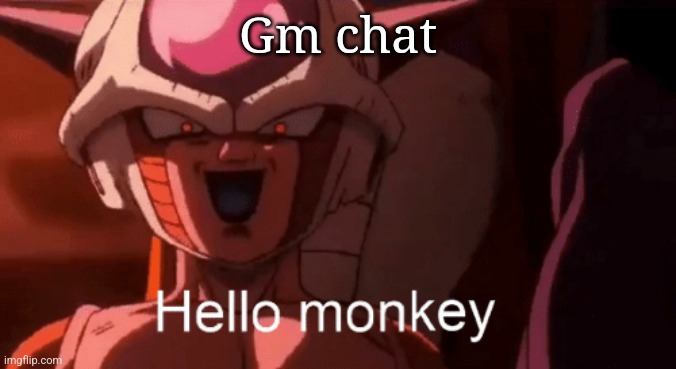 Frieza Hello monkey | Gm chat | image tagged in frieza hello monkey | made w/ Imgflip meme maker