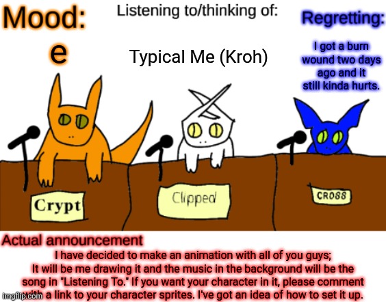 I humbly request that if you are Philya or Alphys do not ask. | Typical Me (Kroh); I got a burn wound two days ago and it still kinda hurts. e; I have decided to make an animation with all of you guys; It will be me drawing it and the music in the background will be the song in "Listening To." If you want your character in it, please comment with a link to your character sprites. I've got an idea of how to set it up. | image tagged in dungeonkeeper announcement temp,music,animation | made w/ Imgflip meme maker