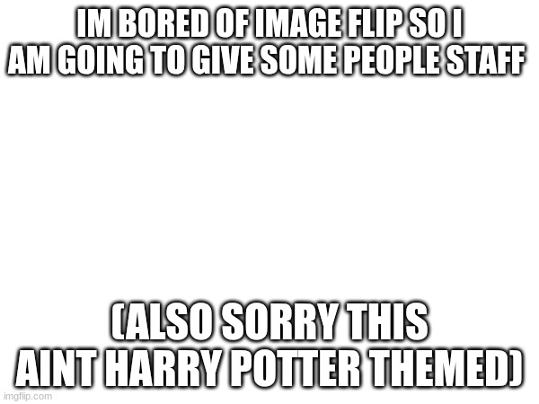 IM BORED OF IMAGE FLIP SO I AM GOING TO GIVE SOME PEOPLE STAFF; (ALSO SORRY THIS AINT HARRY POTTER THEMED) | made w/ Imgflip meme maker