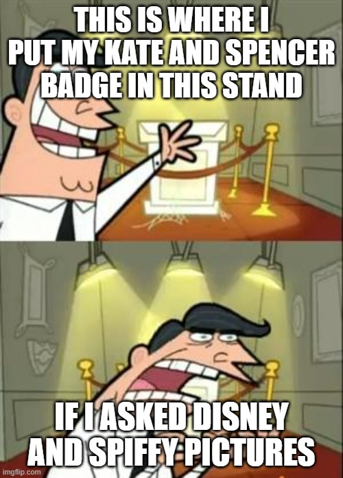 If I made Kate and Spencer from The Lionhearts MGM to get Disney Jr! | THIS IS WHERE I PUT MY KATE AND SPENCER BADGE IN THIS STAND; IF I ASKED DISNEY AND SPIFFY PICTURES | image tagged in memes,this is where i'd put my trophy if i had one | made w/ Imgflip meme maker
