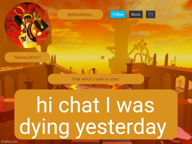 shedletsky's template | hi chat I was dying yesterday | image tagged in shedletsky's template | made w/ Imgflip meme maker
