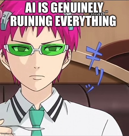 Because these Fuckass companies don’t want to spend at least a millionth of their money paying their employees | AI IS GENUINELY RUINING EVERYTHING | image tagged in saiki | made w/ Imgflip meme maker