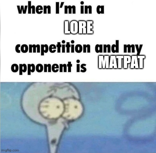 whe i'm in a competition and my opponent is | LORE; MATPAT | image tagged in whe i'm in a competition and my opponent is | made w/ Imgflip meme maker