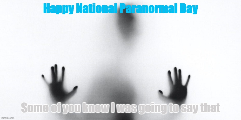 National Paranormal Day | Happy National Paranormal Day; Some of you knew I was going to say that | image tagged in national paranormal day | made w/ Imgflip meme maker
