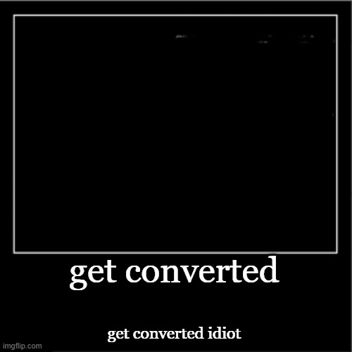 Demotivational poster | get converted get converted idiot | image tagged in demotivational poster | made w/ Imgflip meme maker