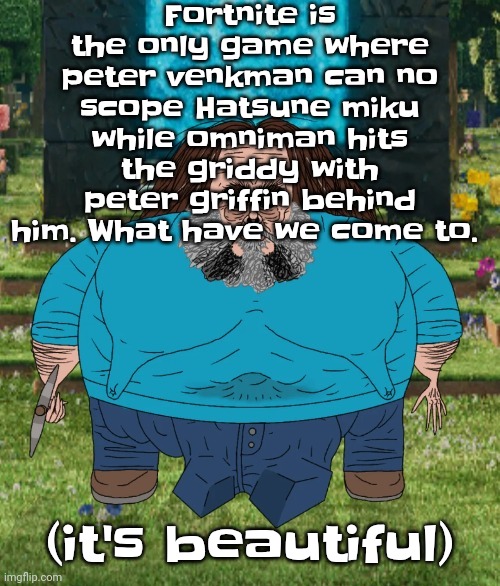 I am steve | Fortnite is the only game where peter venkman can no scope Hatsune miku while omniman hits the griddy with peter griffin behind him. What have we come to. (it's beautiful) | image tagged in i am steve | made w/ Imgflip meme maker