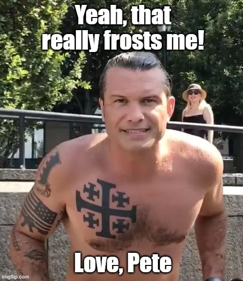 Pete Hegseth Tattoo | Yeah, that really frosts me! Love, Pete | image tagged in pete hegseth tattoo | made w/ Imgflip meme maker