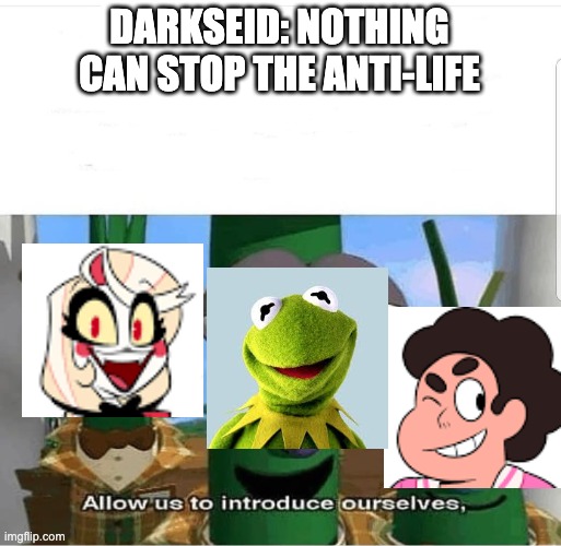 Inside Of Every Demon Is A Rainbow Connection, Mister-Falcon | DARKSEID: NOTHING CAN STOP THE ANTI-LIFE | image tagged in allow us to introduce ourselves,steven universe,hazbin hotel,kermit the frog | made w/ Imgflip meme maker