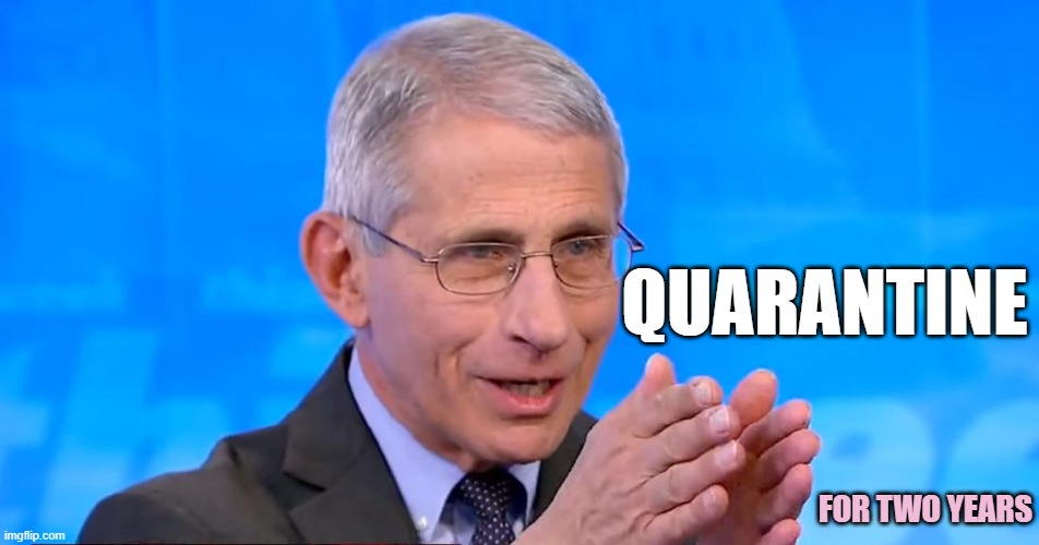 QUARANTINE during The Pandemic | QUARANTINE; FOR TWO YEARS | image tagged in dr fauci 2020,lockdown,covid-19,pandemic,cdc,healthcare | made w/ Imgflip meme maker