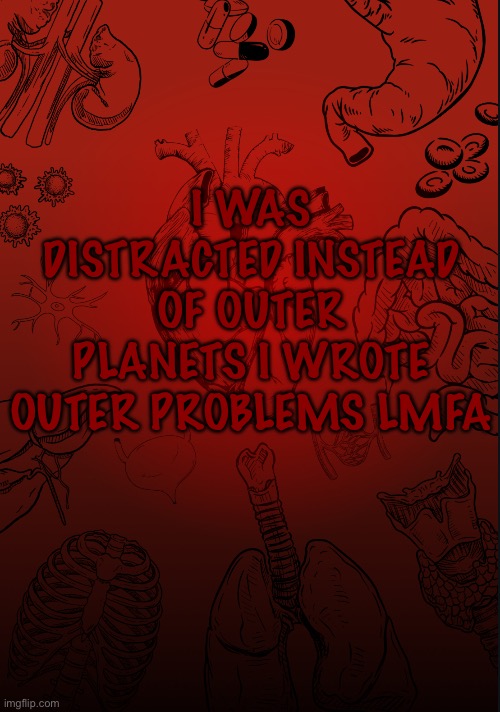 I lobe biology | I WAS DISTRACTED INSTEAD OF OUTER PLANETS I WROTE OUTER PROBLEMS LMFA | image tagged in i lobe biology | made w/ Imgflip meme maker