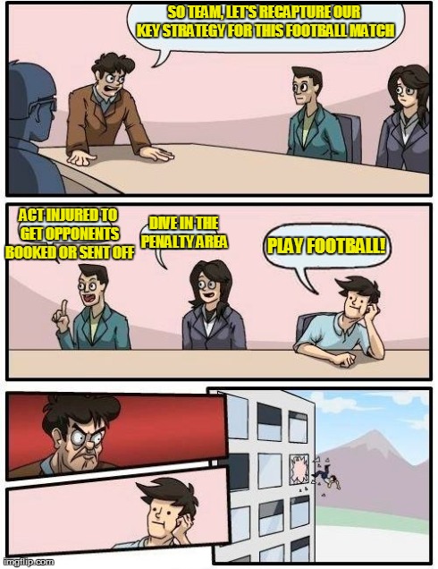 Team Room Suggestion | SO TEAM, LET'S RECAPTURE OUR KEY STRATEGY FOR THIS FOOTBALL MATCH DIVE IN THE PENALTY AREA ACT INJURED TO GET OPPONENTS BOOKED OR SENT OFF P | image tagged in memes,boardroom meeting suggestion,football | made w/ Imgflip meme maker