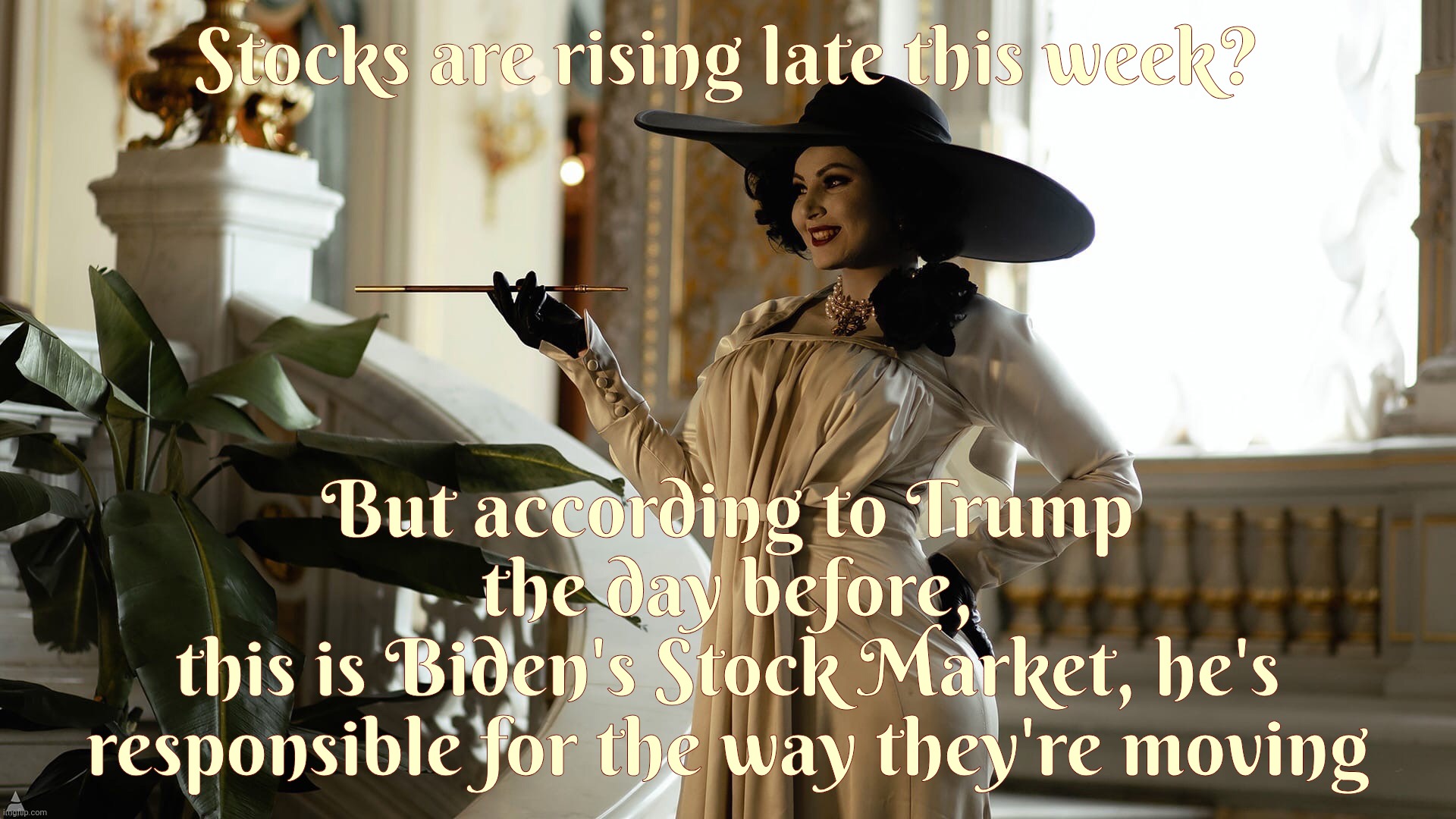 Lady Dimitrescu  by Sazura  AKA Aleksandra Karpova | Stocks are rising late this week? But according to Trump
the day before,
this is Biden's Stock Market, he's responsible for the way they're moving | image tagged in lady dimitrescu by sazura aka aleksandra karpova | made w/ Imgflip meme maker