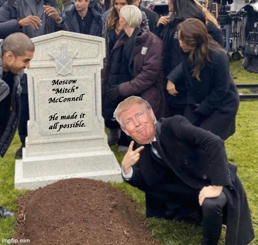 The most successful enabler of our times. | Moscow
"Mitch"
McConnell
 
He made it
all possible. | image tagged in grant gustin over grave,memes,moscow mitch | made w/ Imgflip meme maker