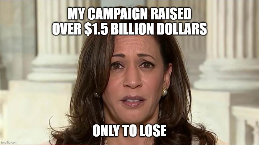 kamala harris | MY CAMPAIGN RAISED OVER $1.5 BILLION DOLLARS ONLY TO LOSE | image tagged in kamala harris | made w/ Imgflip meme maker