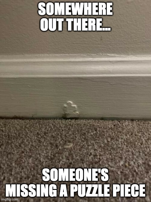 it got painted into oblivion. Tis but an outline now! | SOMEWHERE OUT THERE... SOMEONE'S MISSING A PUZZLE PIECE | image tagged in lolz,memes,funny | made w/ Imgflip meme maker