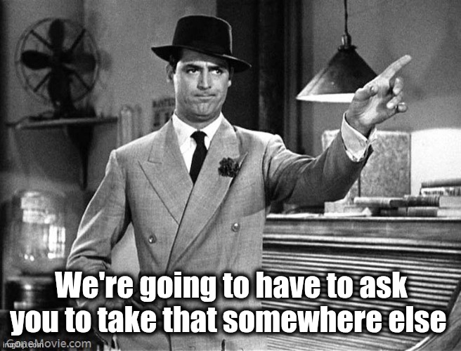 Get Out | We're going to have to ask you to take that somewhere else | image tagged in get out | made w/ Imgflip meme maker