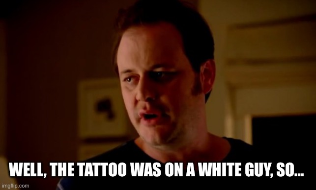 Jake from state farm | WELL, THE TATTOO WAS ON A WHITE GUY, SO… | image tagged in jake from state farm | made w/ Imgflip meme maker