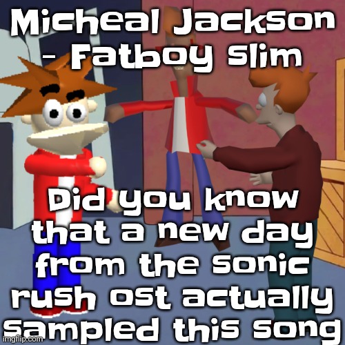 I don't know | Did you know that a new day from the sonic rush ost actually sampled this song; Micheal Jackson - Fatboy slim | image tagged in i don't know | made w/ Imgflip meme maker