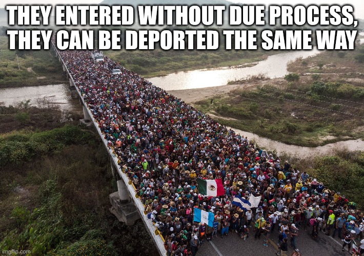 illegal invasion was without due process | THEY ENTERED WITHOUT DUE PROCESS, THEY CAN BE DEPORTED THE SAME WAY | image tagged in illegal aliens | made w/ Imgflip meme maker