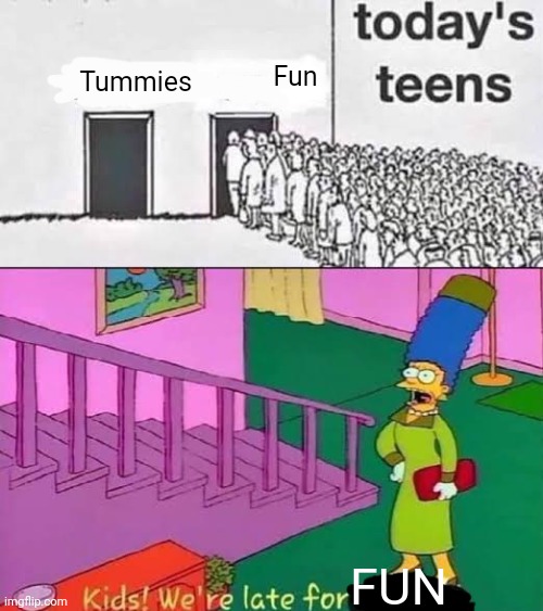 Kids! We're late for ____ | Fun; Tummies; FUN | image tagged in kids we're late for ____ | made w/ Imgflip meme maker
