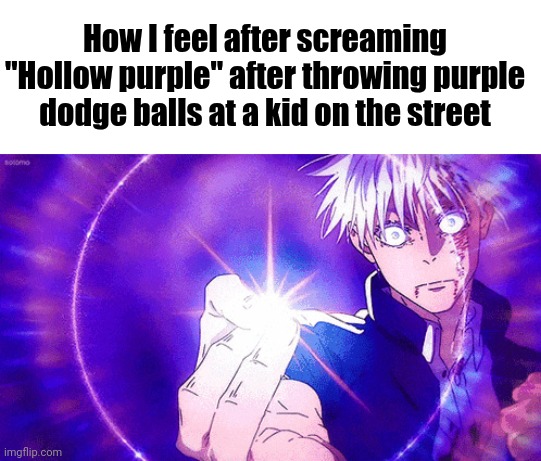 HOLLOW PURPL- | How I feel after screaming "Hollow purple" after throwing purple dodge balls at a kid on the street | image tagged in gojo imaginary technieq,jjk,gojo,shitpost,how i feel,after | made w/ Imgflip meme maker