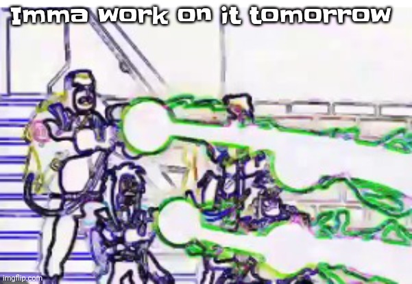 Soul surfing - Fatboy slim | Imma work on it tomorrow | image tagged in horrendously bright | made w/ Imgflip meme maker