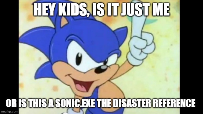 Sonic says | HEY KIDS, IS IT JUST ME OR IS THIS A SONIC.EXE THE DISASTER REFERENCE | image tagged in sonic says | made w/ Imgflip meme maker