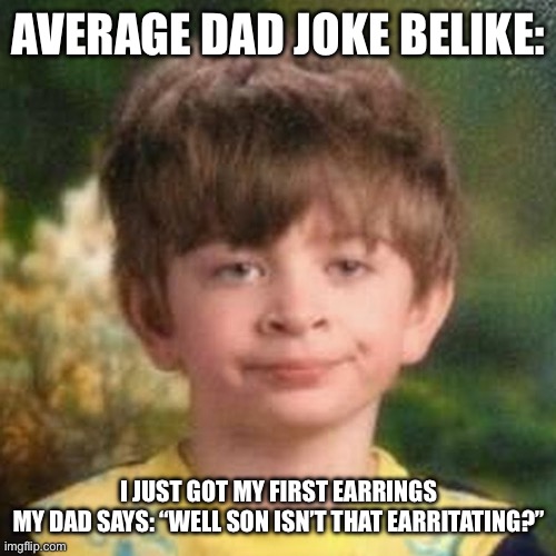 “Earritating” | AVERAGE DAD JOKE BELIKE:; I JUST GOT MY FIRST EARRINGS
MY DAD SAYS: “WELL SON ISN’T THAT EARRITATING?” | image tagged in blank stare kid,memes,dad joke,corny joke,lol | made w/ Imgflip meme maker