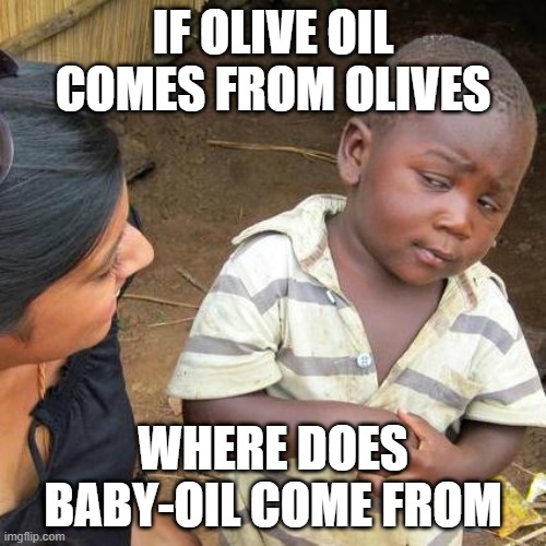 Third World Skeptical Kid Meme | IF OLIVE OIL COMES FROM OLIVES; WHERE DOES BABY-OIL COME FROM | image tagged in memes,third world skeptical kid | made w/ Imgflip meme maker
