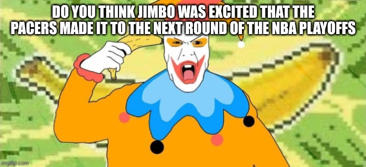 DO YOU THINK JIMBO WAS EXCITED THAT THE PACERS MADE IT TO THE NEXT ROUND OF THE NBA PLAYOFFS | made w/ Imgflip meme maker