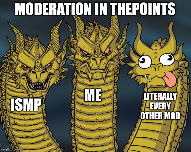 Three-headed Dragon | MODERATION IN THEPOINTS; ME; LITERALLY EVERY OTHER MOD; ISMP | image tagged in three-headed dragon | made w/ Imgflip meme maker