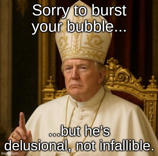 Sorry to burst your bubble... ...but he's delusional, not infallible. | made w/ Imgflip meme maker
