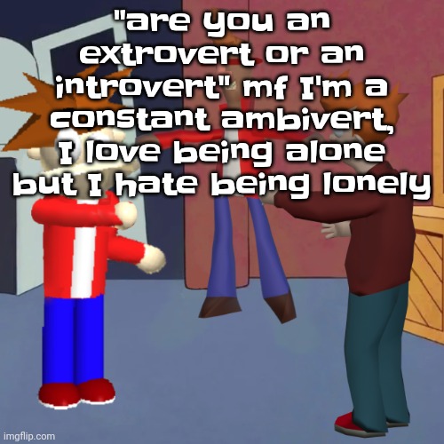 I don't know | "are you an extrovert or an introvert" mf I'm a constant ambivert, I love being alone but I hate being lonely | image tagged in i don't know | made w/ Imgflip meme maker