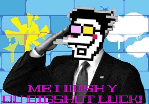 ME I WISH Y OU BIGSHOT LUCK! | made w/ Imgflip meme maker
