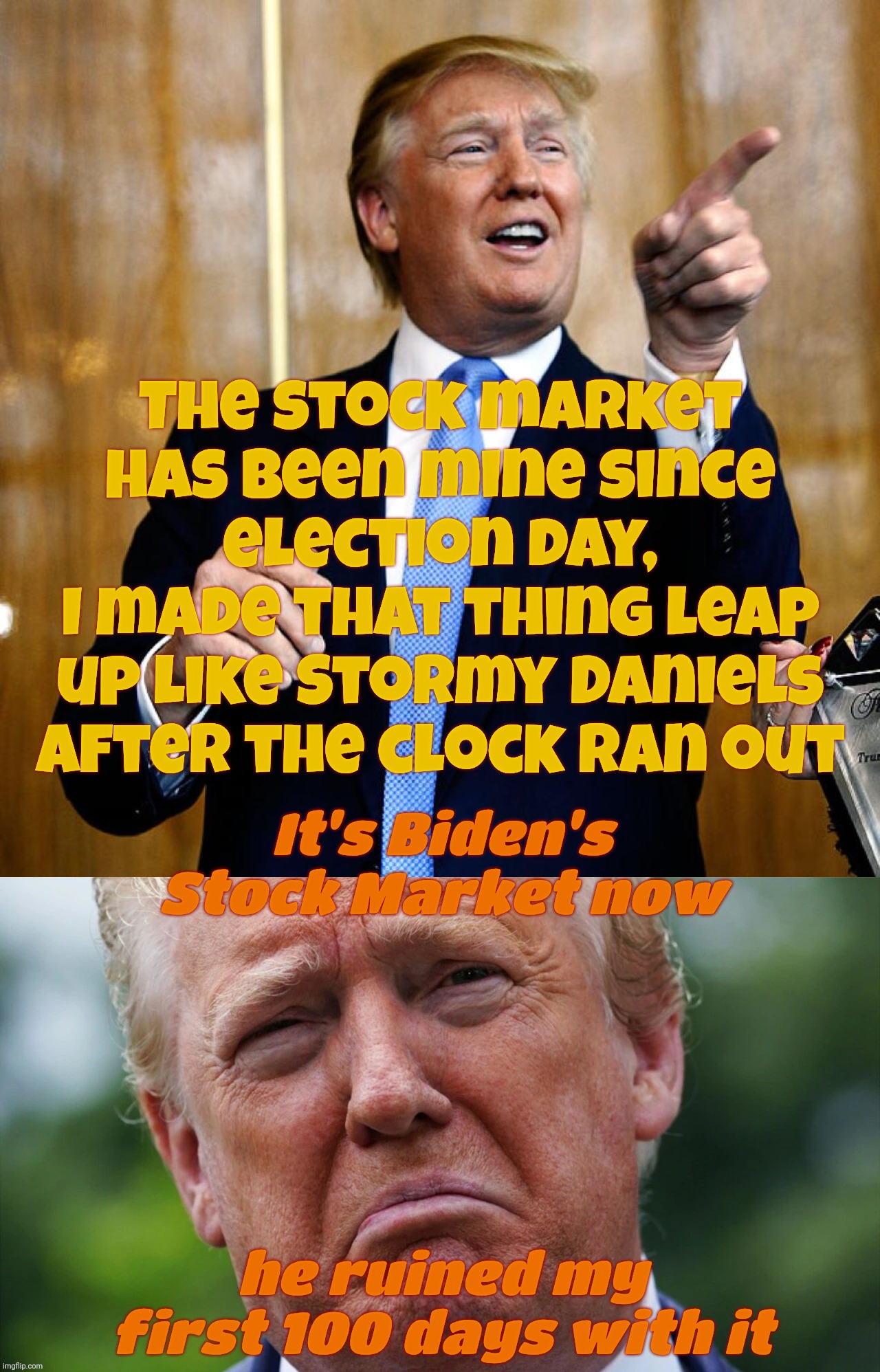 The Stock Market market was Trump's even in 2024, then it was Biden's in 2025, now it's Trump's again because it had a rally, k | The stock market has been mine since election day,
I made that thing leap up like Stormy Daniels after the clock ran out; It's Biden's Stock Market now; he ruined my first 100 days with it | image tagged in trump pointing and laughing,trump sad,trump blaming stock market dip on biden,trump taking credit for stock market rally,la la | made w/ Imgflip meme maker