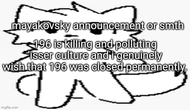 mayakovsky announcement | 196 is killing and polluting 'isser culture and i genuinely wish that 196 was closed permanently. | image tagged in mayakovsky announcement | made w/ Imgflip meme maker