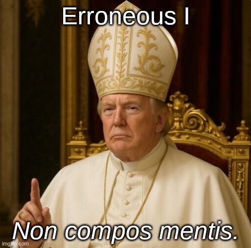 Erroneous I; Non compos mentis. | made w/ Imgflip meme maker
