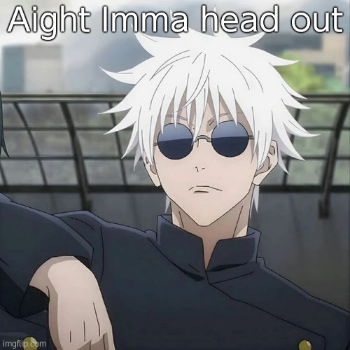 cya chat, I actually have a life | Aight Imma head out | image tagged in gojo | made w/ Imgflip meme maker