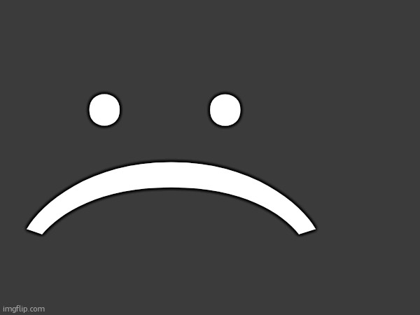 :( | made w/ Imgflip meme maker