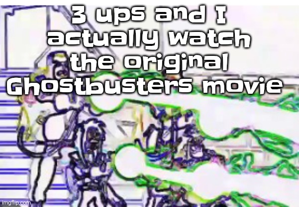 Horrendously bright | 3 ups and I actually watch the original Ghostbusters movie | image tagged in horrendously bright | made w/ Imgflip meme maker