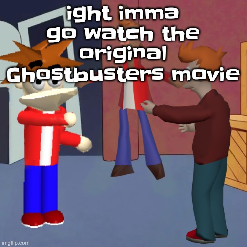 I don't know | ight imma go watch the original Ghostbusters movie | image tagged in i don't know | made w/ Imgflip meme maker