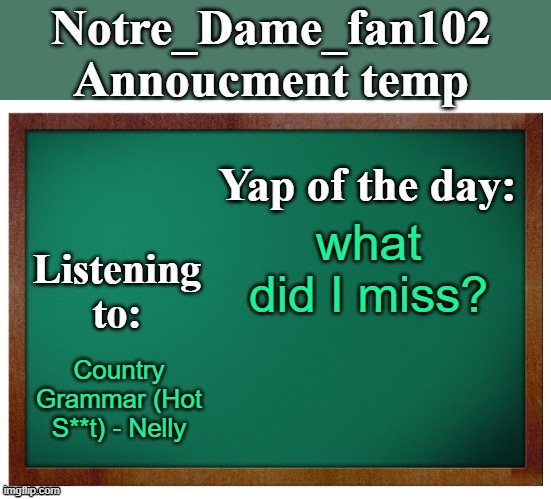 Notre_dame_fan102's Announcement temp | what did I miss? Country Grammar (Hot S**t) - Nelly | image tagged in notre_dame_fan102's announcement temp | made w/ Imgflip meme maker